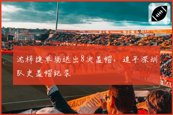 沈梓捷单场送出8次盖帽,追平深圳队史盖帽纪录
