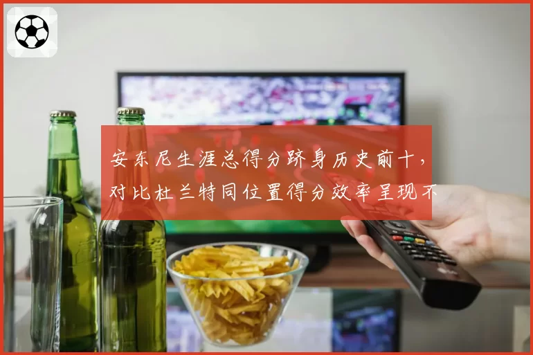 安东尼生涯总得分跻身历史前十,对比杜兰特同位置得分效率呈现不同终结手段