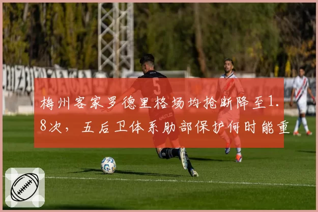 梅州客家罗德里格场均抢断降至1.8次,五后卫体系肋部保护何时能重回上半程强度?