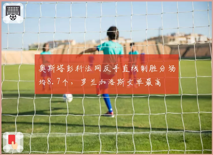 奥斯塔彭科法网反手直线制胜分场均8.7个，罗兰加洛斯女单最高