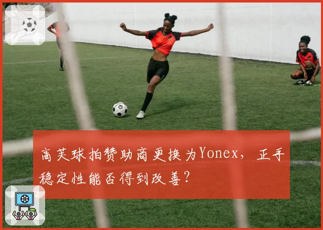 高芙球拍赞助商更换为Yonex，正手稳定性能否得到改善？