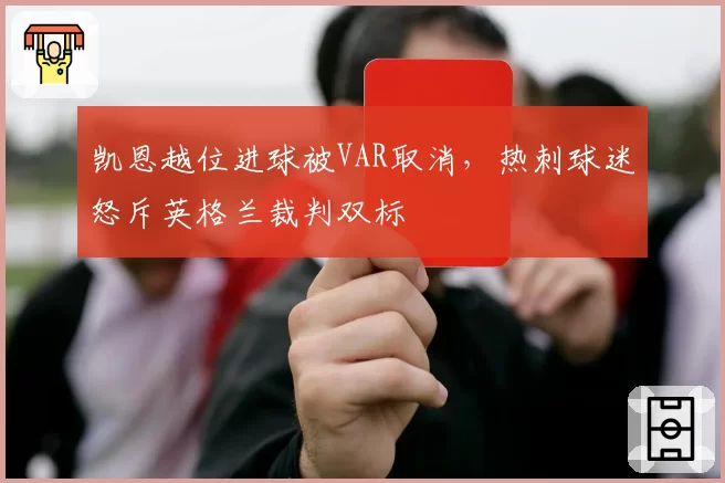 凯恩越位进球被VAR取消,热刺球迷怒斥英格兰裁判双标