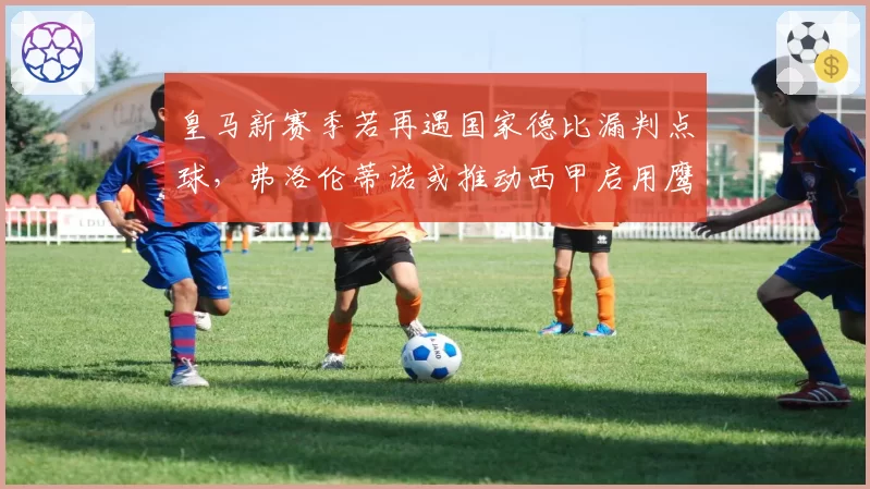 皇马新赛季若再遇国家德比漏判点球，弗洛伦蒂诺或推动西甲启用鹰眼
