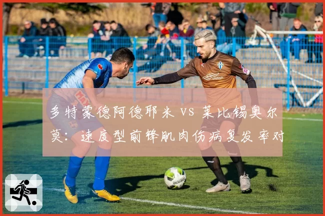 多特蒙德阿德耶米 vs 莱比锡奥尔莫：速度型前锋肌肉伤病复发率对比