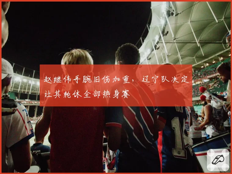 赵继伟手腕旧伤加重,辽宁队决定让其轮休全部热身赛