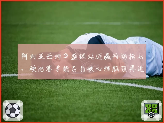 阿利亚西姆华盛顿站连赢两场抢七，硬地赛季能否打破心理瓶颈再进决赛？