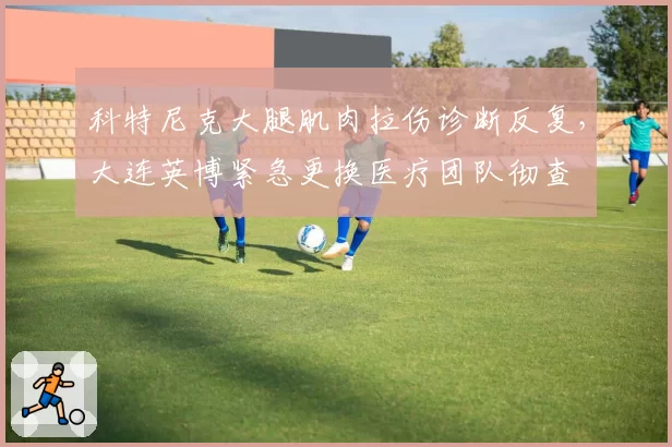 科特尼克大腿肌肉拉伤诊断反复，大连英博紧急更换医疗团队彻查