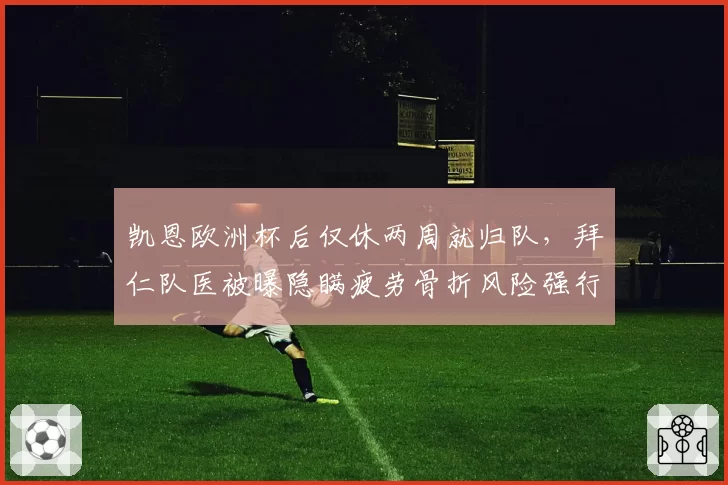 凯恩欧洲杯后仅休两周就归队，拜仁队医被曝隐瞒疲劳骨折风险强行复出