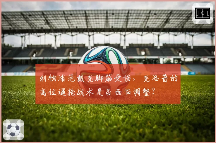 利物浦范戴克脚筋受伤，克洛普的高位逼抢战术是否面临调整？
