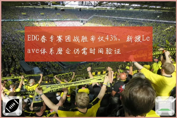 EDG春季赛团战胜率仅43%，新援Leave体系磨合仍需时间验证