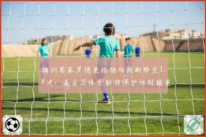 梅州客家罗德里格场均抢断降至1.8次，五后卫体系肋部保护何时能重回上半程强度？