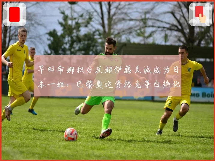 早田希娜积分反超伊藤美诚成为日本一姐，巴黎奥运资格竞争白热化