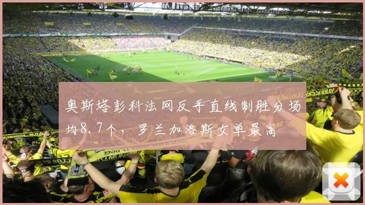 奥斯塔彭科法网反手直线制胜分场均8.7个，罗兰加洛斯女单最高