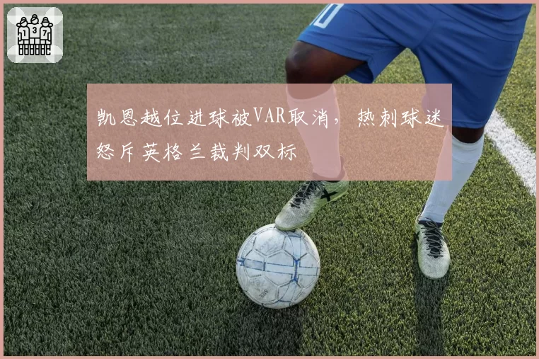 凯恩越位进球被VAR取消，热刺球迷怒斥英格兰裁判双标
