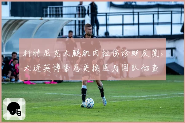 科特尼克大腿肌肉拉伤诊断反复，大连英博紧急更换医疗团队彻查