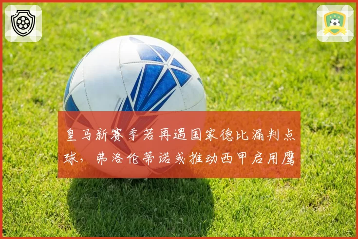 皇马新赛季若再遇国家德比漏判点球，弗洛伦蒂诺或推动西甲启用鹰眼