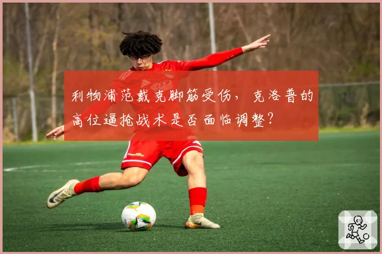 利物浦范戴克脚筋受伤，克洛普的高位逼抢战术是否面临调整？