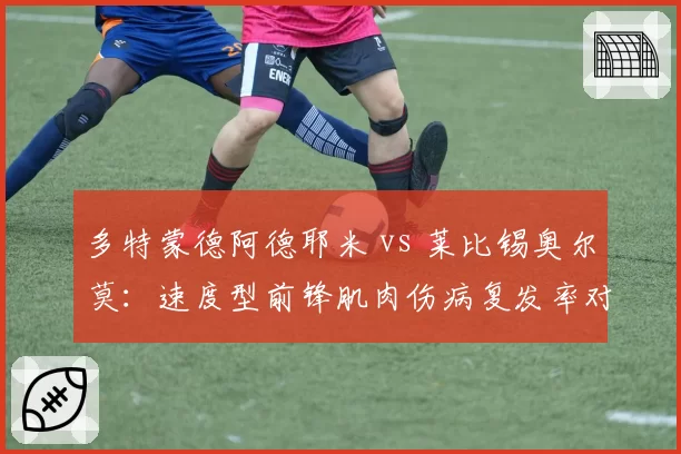 多特蒙德阿德耶米 vs 莱比锡奥尔莫:速度型前锋肌肉伤病复发率对比